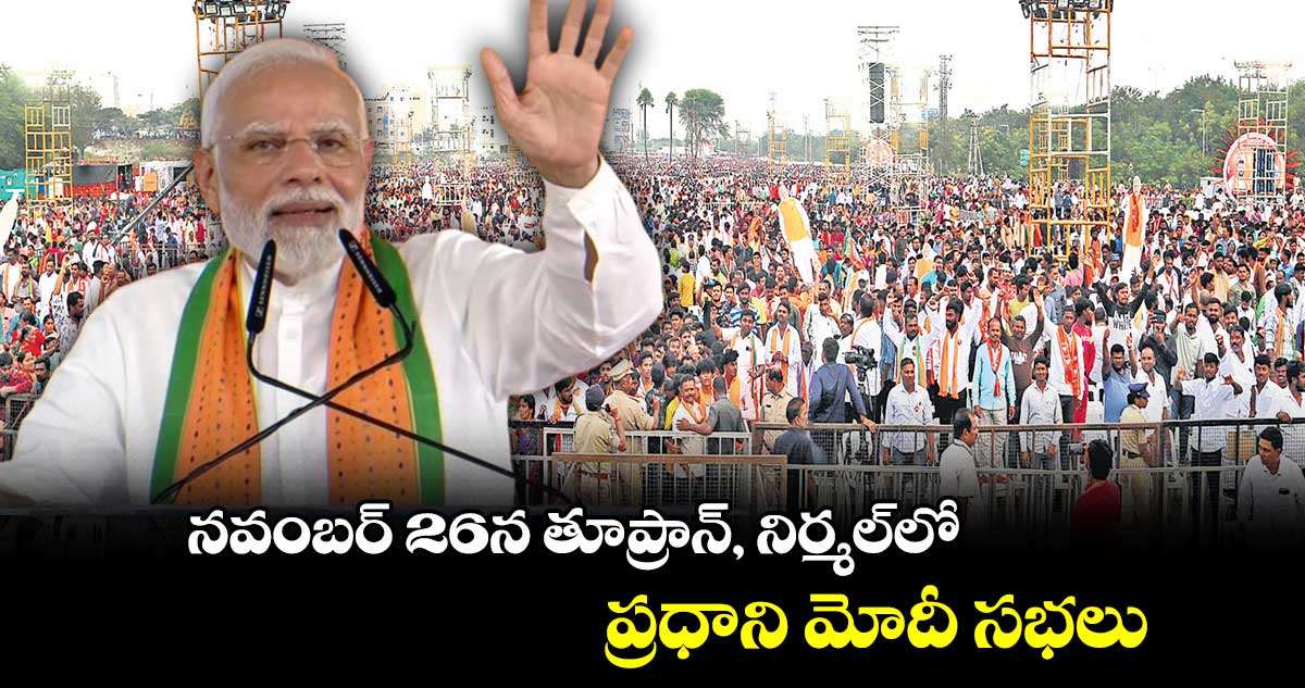 నవంబర్ 26న తూప్రాన్​, నిర్మల్​లో ప్రధాని మోదీ సభలు