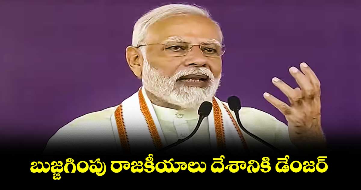 బుజ్జగింపు రాజకీయాలు దేశానికి డేంజర్: మోదీ