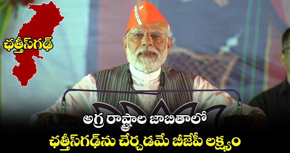అగ్ర రాష్ట్రాల జాబితాలో ఛత్తీస్గఢ్ను చేర్చడమే బీజేపీ లక్ష్యం: మోదీ