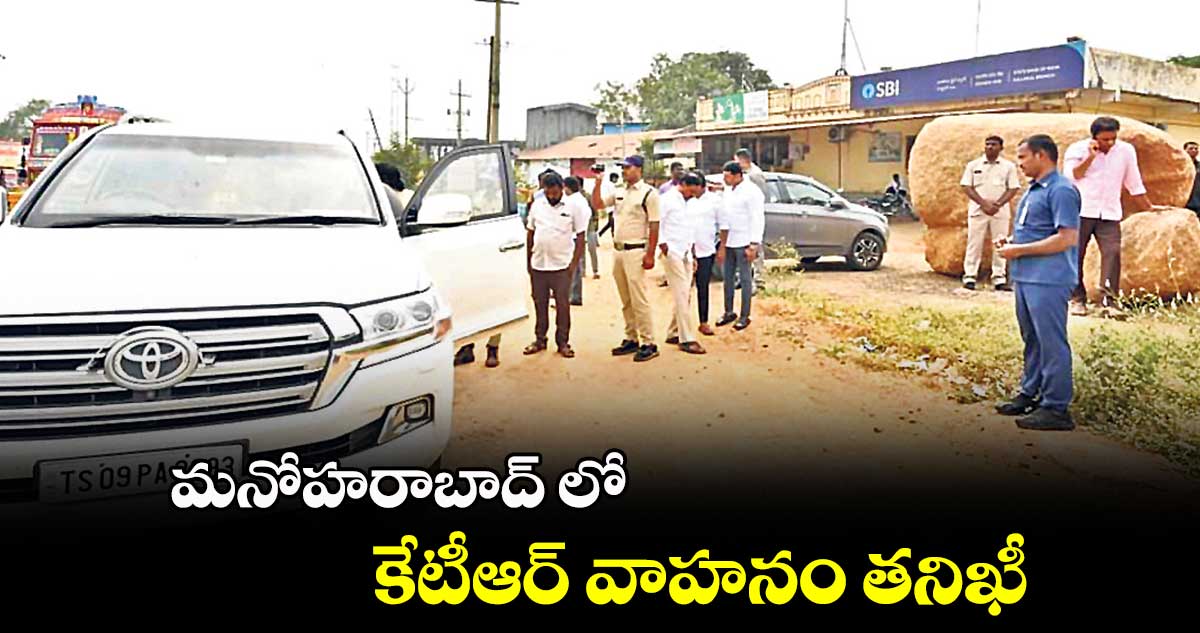 మనోహరాబాద్ లో కేటీఆర్​ వాహనం తనిఖీ 