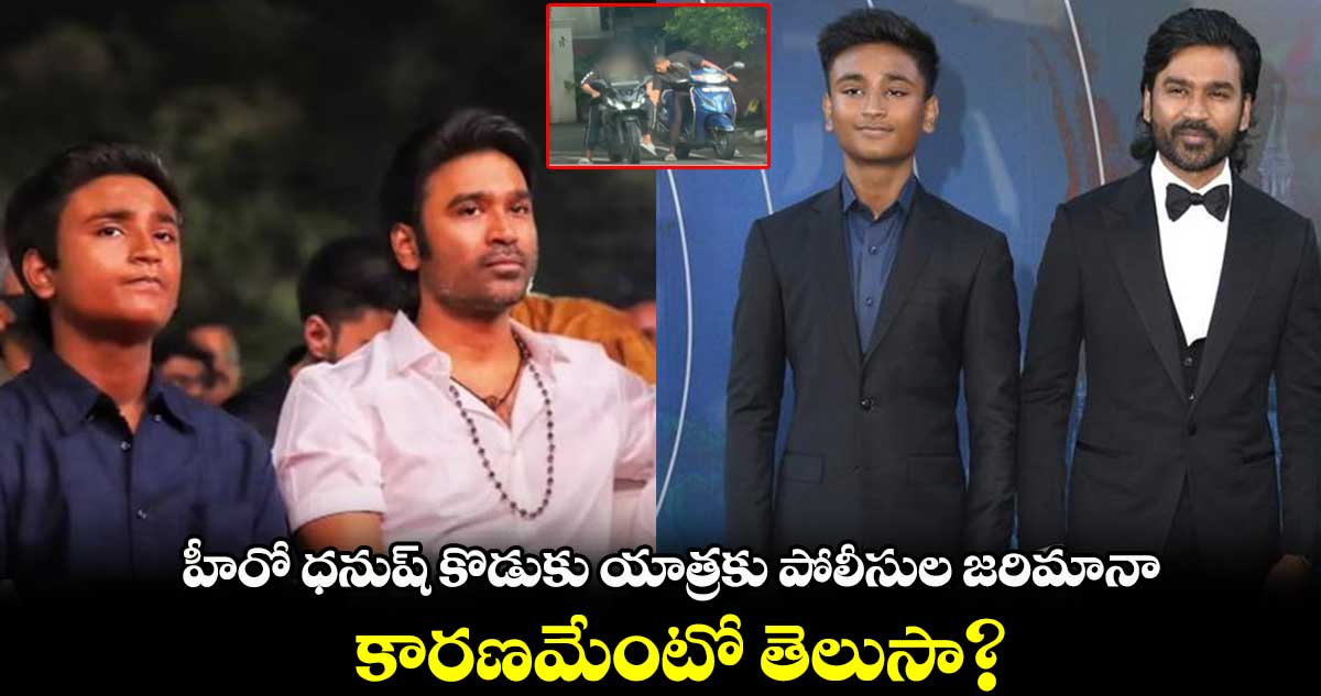 హీరో ధనుష్ కొడుకు యాత్రకు పోలీసుల జరిమానా.. కారణమేంటో తెలుసా?