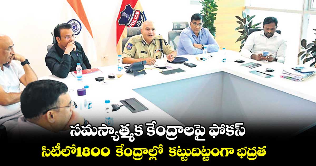 హైదరాబాద్ సిటీలో 1800 సమస్యాత్మక పోలింగ్ కేంద్రాలు ఫోకస్