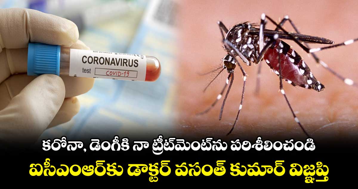 కరోనా, డెంగీకి నా ట్రీట్మెంట్ను పరిశీలించండి .. ఐసీఎంఆర్కు డాక్టర్ వసంత్ కుమార్ విజ్ఞప్తి