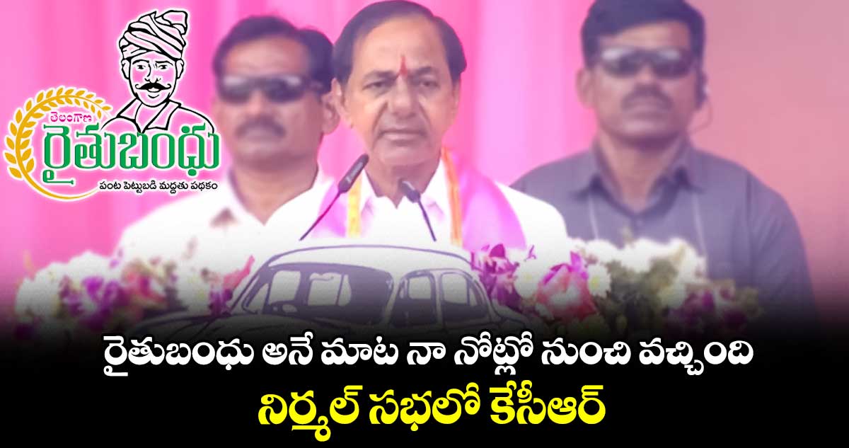  రైతుబంధు అనే మాట నా నోట్లో నుంచి వచ్చింది : నిర్మల్ సభలో కేసీఆర్ 