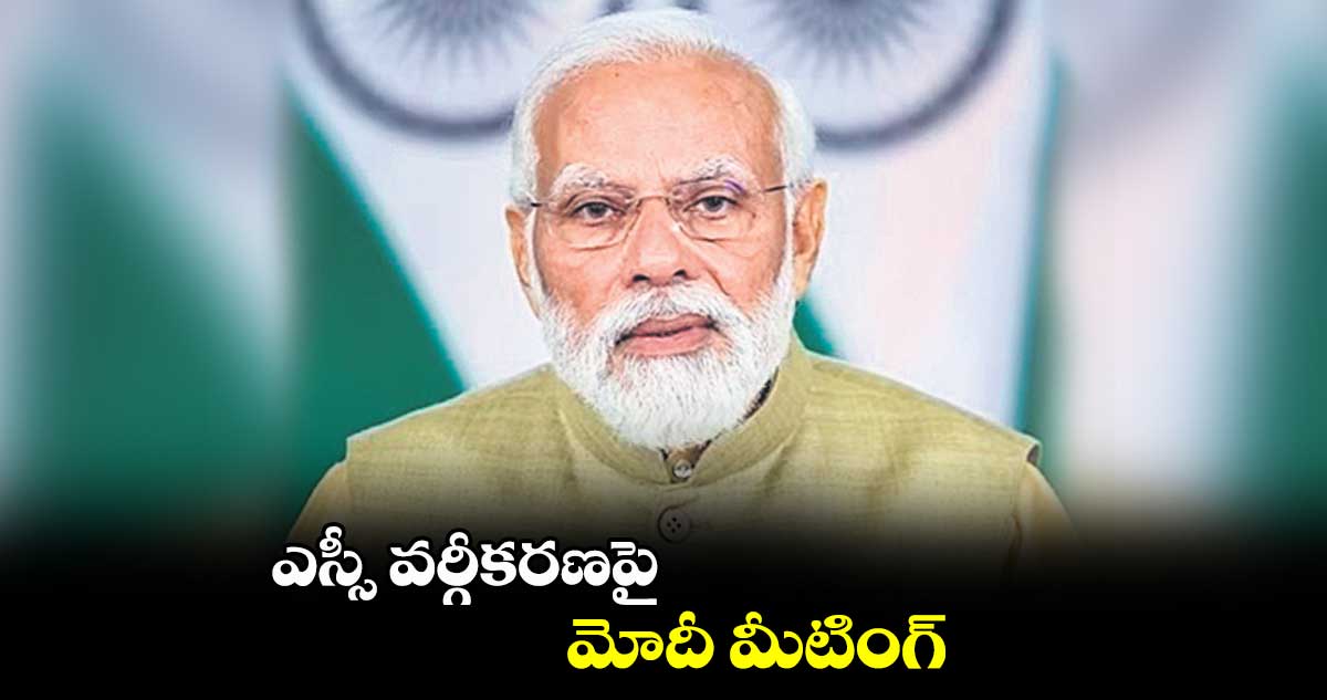 ఎస్సీ వర్గీకరణపై మోదీ మీటింగ్