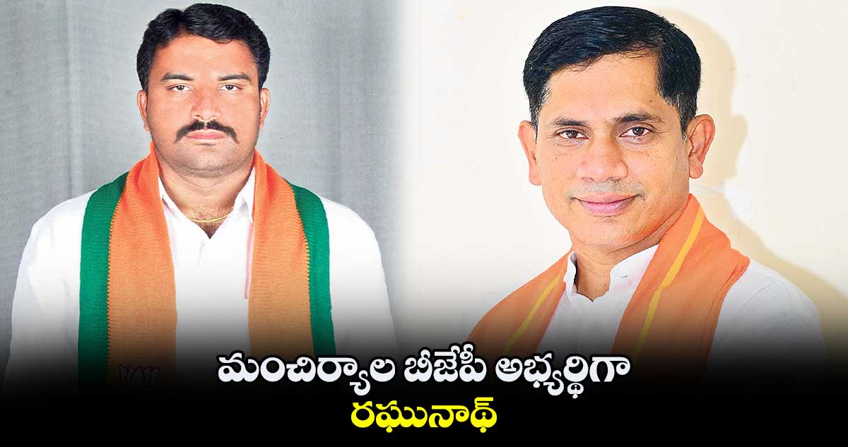 మంచిర్యాల బీజేపీ అభ్యర్థిగా రఘునాథ్