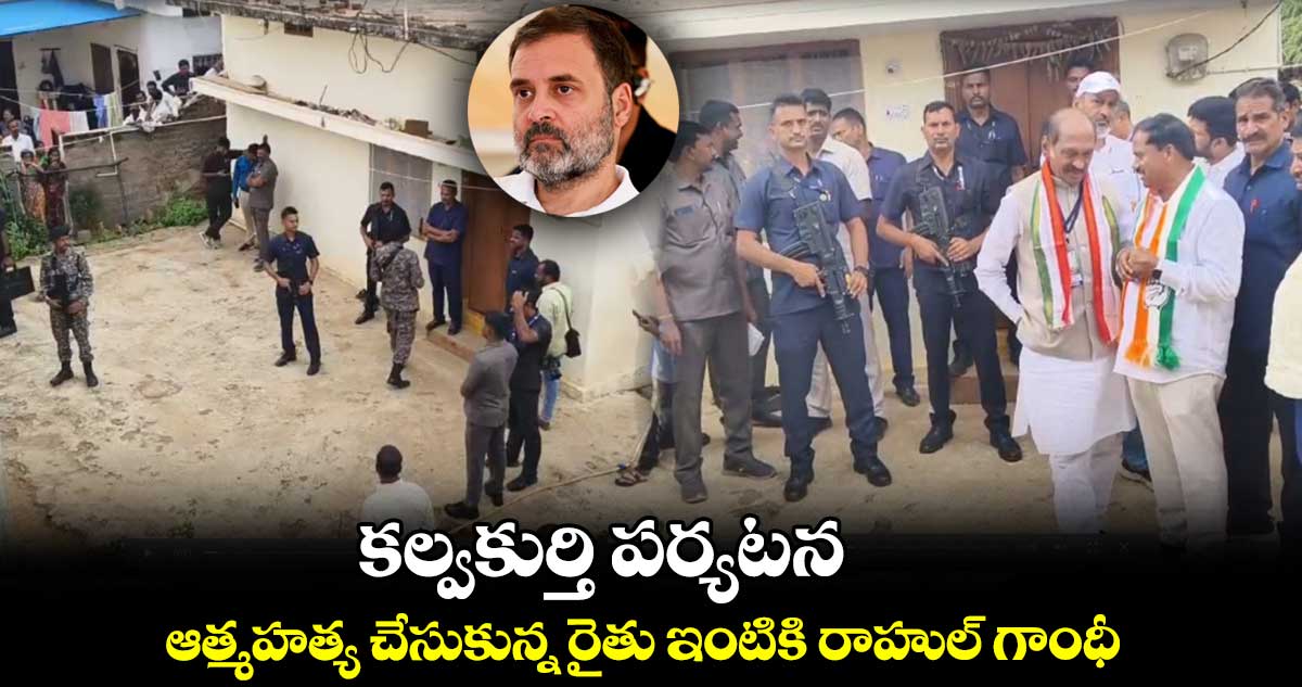 కల్వకుర్తి పర్యటన.. ఆత్మహత్య చేసుకున్న రైతు కుటుంబాన్ని పరామర్శించిన రాహుల్ గాంధీ