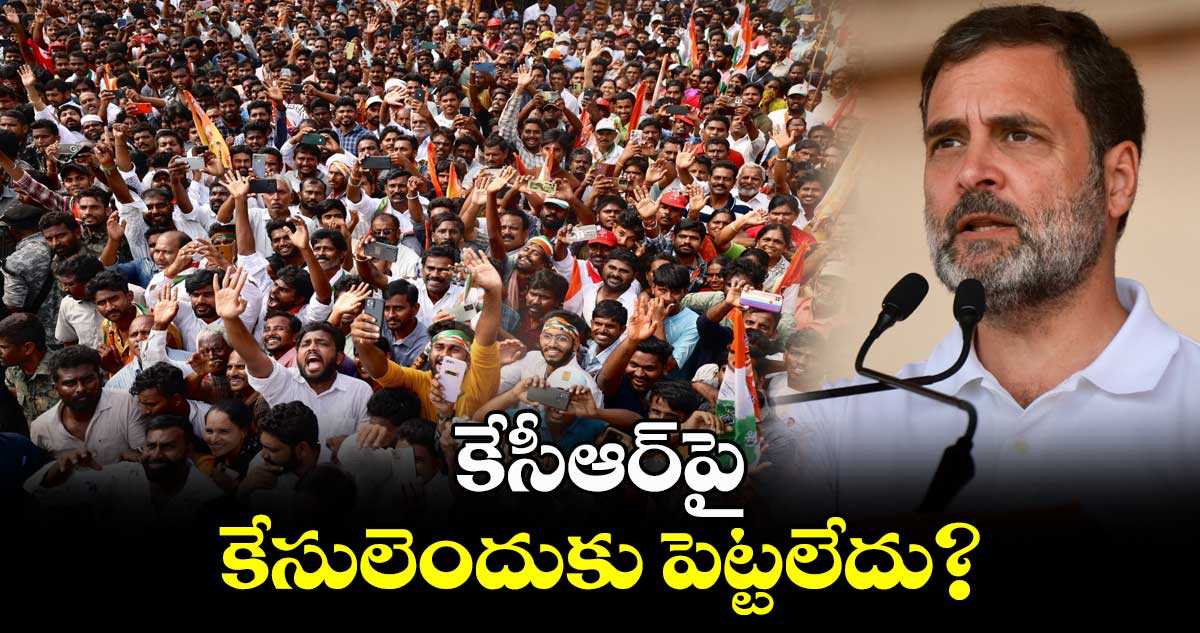 కేసీఆర్పై కేసులెందుకు పెట్టలేదు?: రాహుల్గాంధీ