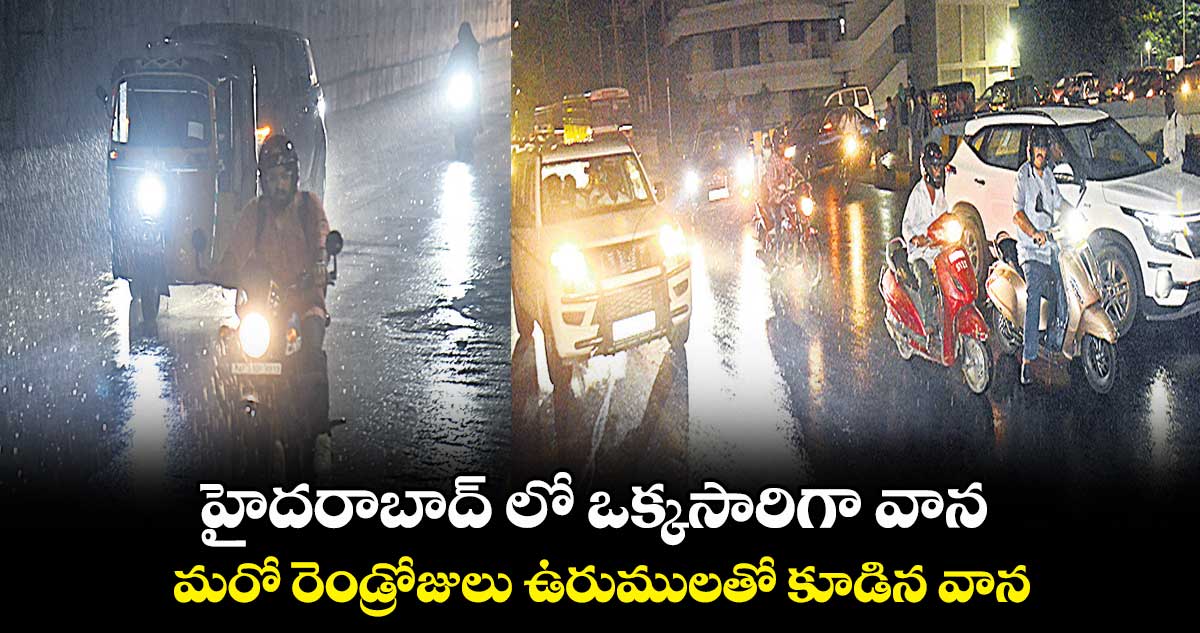 హైదరాబాద్ లో ఒక్కసారిగా వాన .. మరో రెండ్రోజులు ఉరుములతో కూడిన వాన