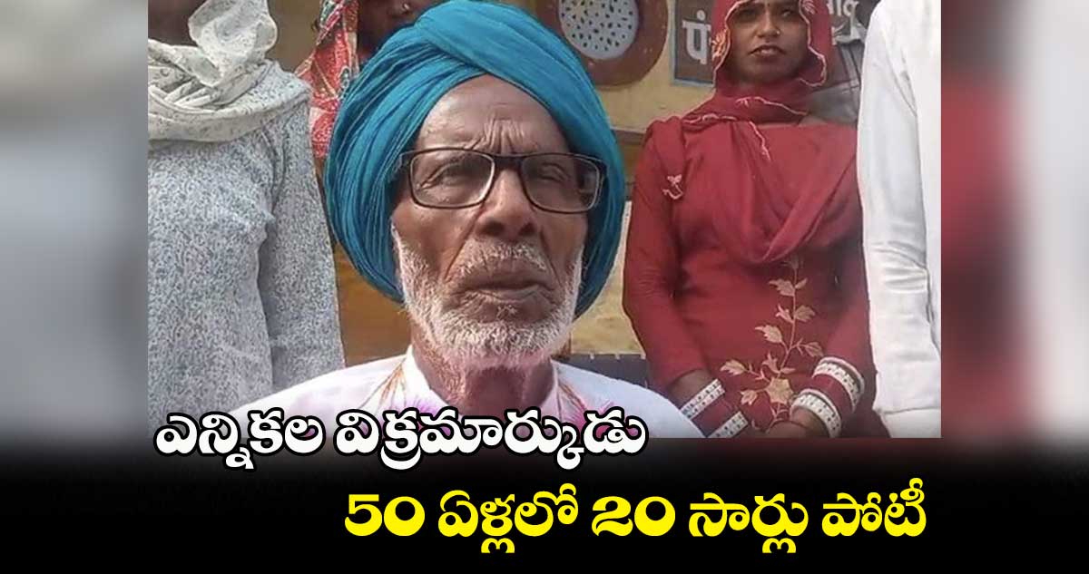 ఎన్నికల విక్రమార్కుడు : 50 ఏళ్లలో 20 సార్లు పోటీ..