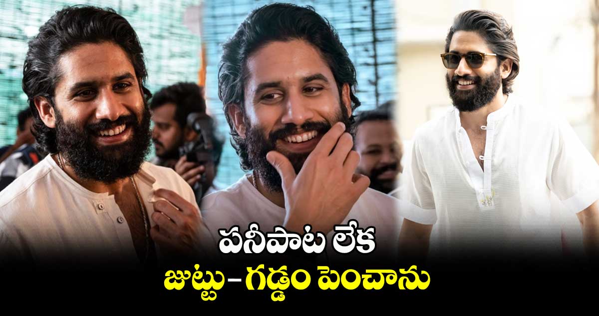 పనీపాట లేక జుట్టు-గడ్డం పెంచాను : నాగ చైతన్య