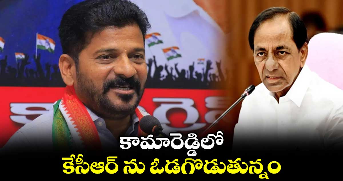 కామారెడ్డిలో కేసీఆర్ ను ఓడగొడుతున్నం: రేవంత్ రెడ్డి