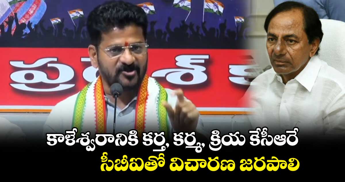 కాళేశ్వరానికి కర్త, కర్మ, క్రియ కేసీఆరే.. సీబీఐతో విచారణ జరపాలి: రేవంత్ రెడ్డి