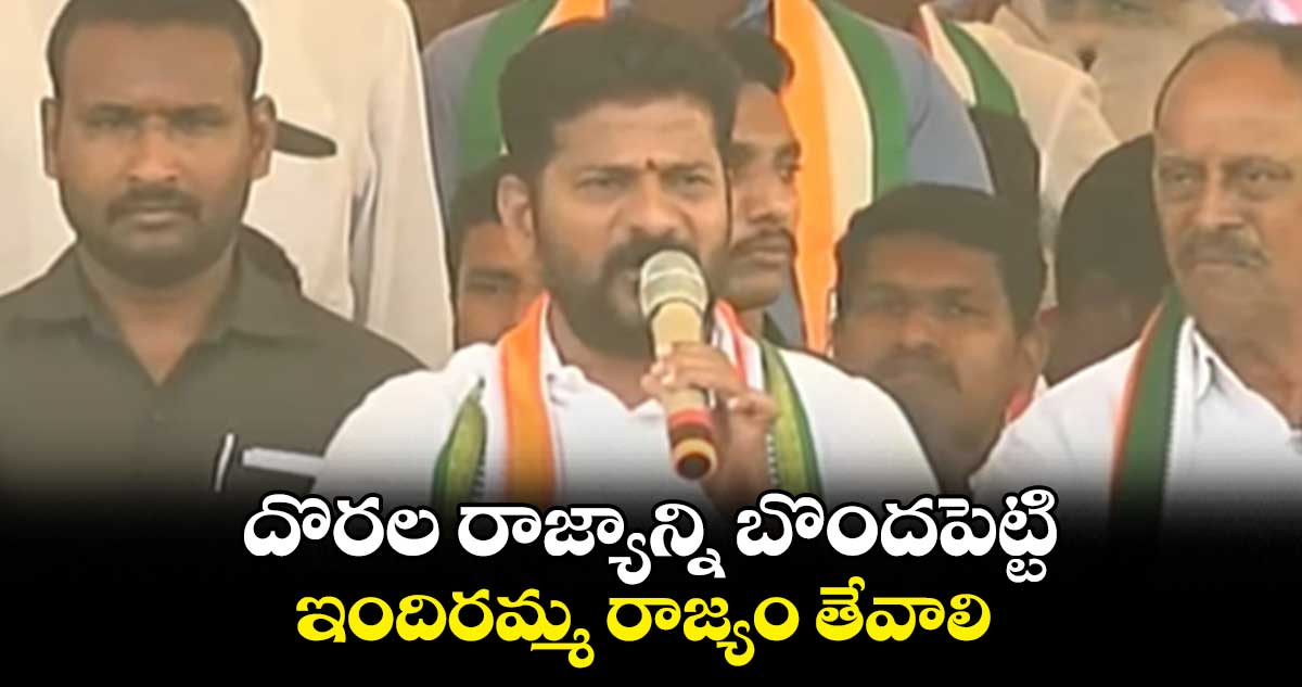 దొరల రాజ్యాన్ని బొందపెట్టి.. ఇందిరమ్మ రాజ్యం తేవాలి : రేవంత్ రెడ్డి