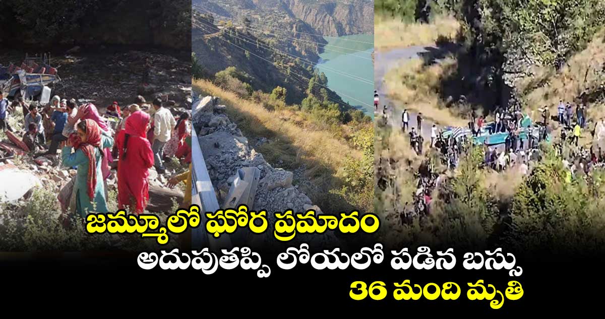  బ్రేకింగ్ న్యూస్:   జమ్మూలో ఘోర ప్రమాదం.. అదుపుతప్పి లోయలో పడిన బస్సు.. 36 మంది మృతి