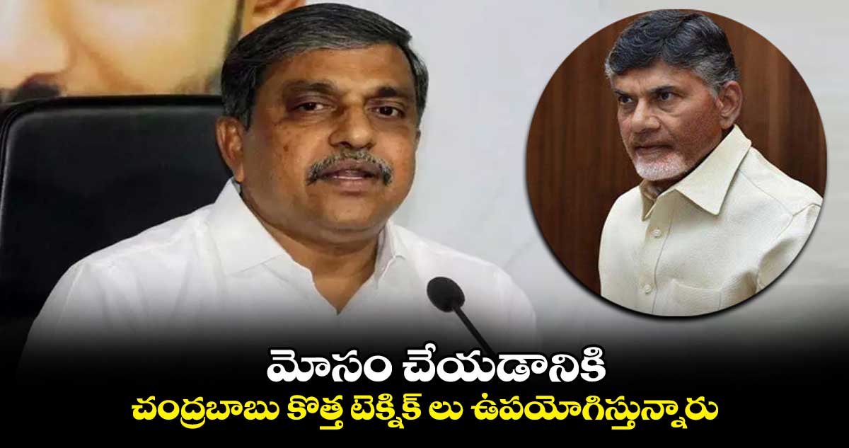 మోసం చేయడానికి చంద్రబాబు కొత్త టెక్నిక్ లు ఉపయోగిస్తున్నారు: సజ్జల