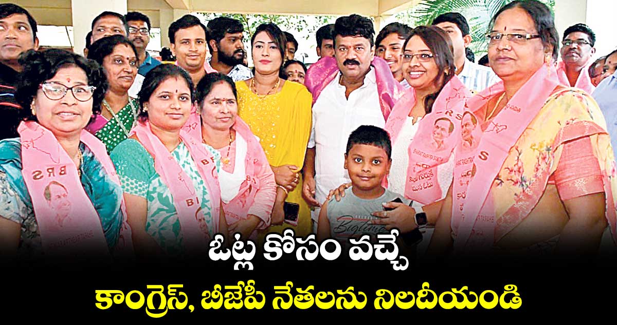 ఓట్ల కోసం వచ్చే కాంగ్రెస్, బీజేపీ నేతలను నిలదీయండి :  తలసాని 