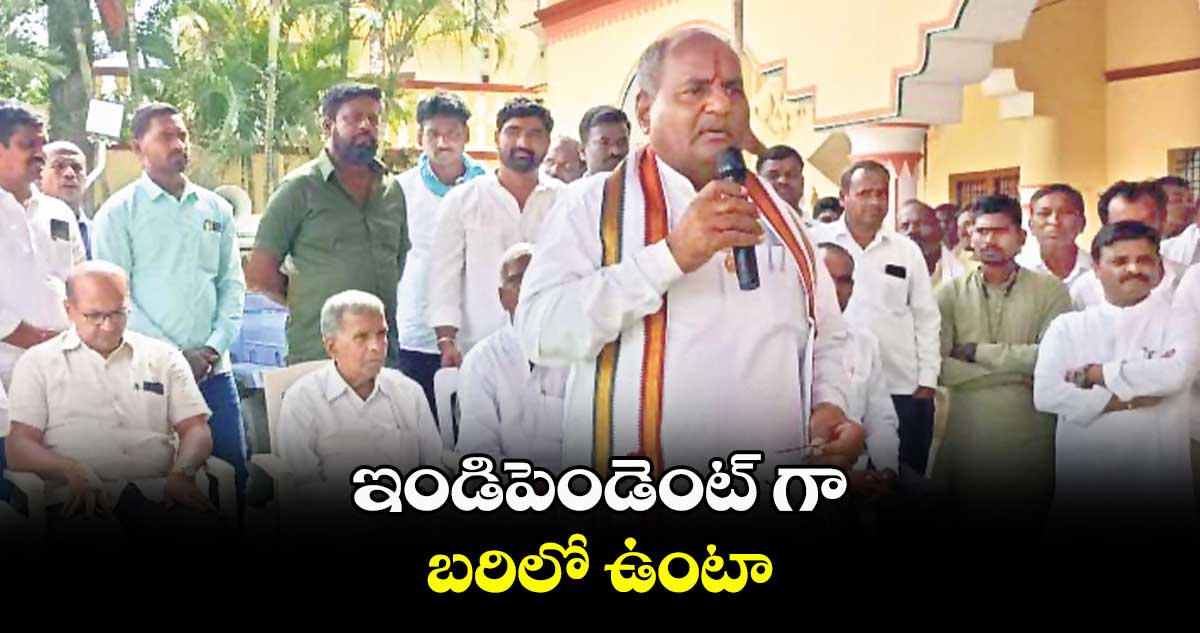 ఇండిపెండెంట్ గా బరిలో ఉంటా : సౌదాగర్ గంగారాం