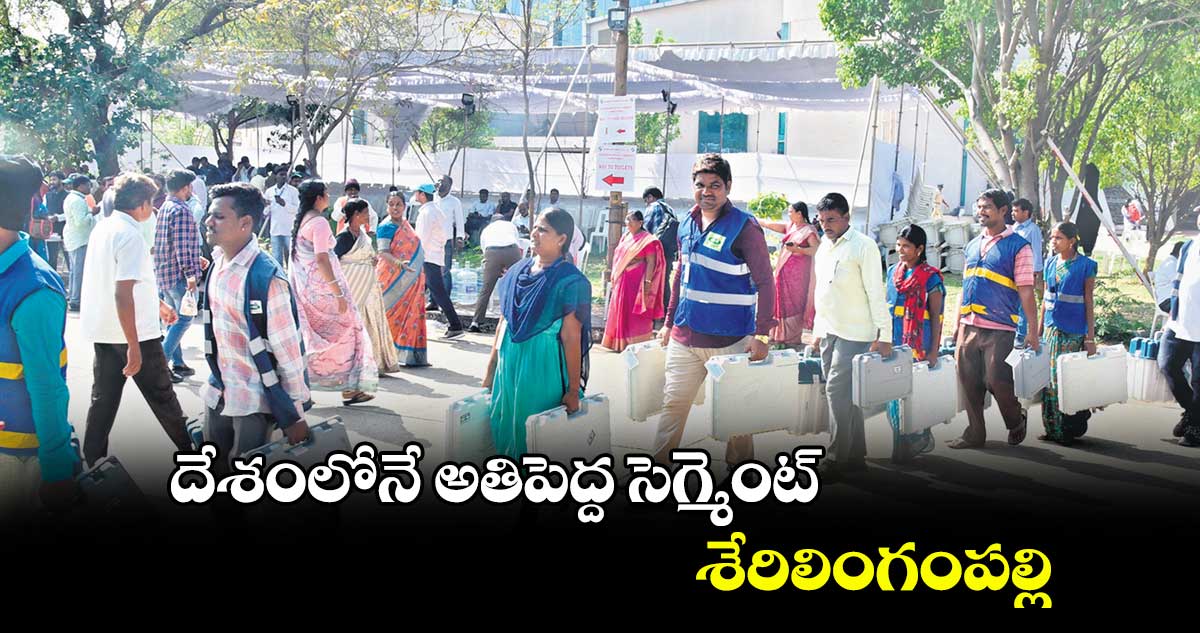 దేశంలోనే అతిపెద్ద సెగ్మెంట్ శేరిలింగంపల్లి
