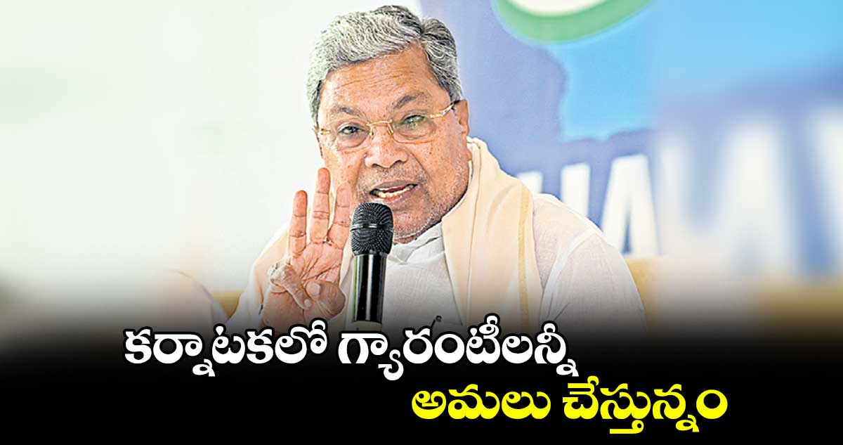 కర్నాటకలో గ్యారంటీలన్నీ అమలు చేస్తున్నం : సిద్ధరామయ్య