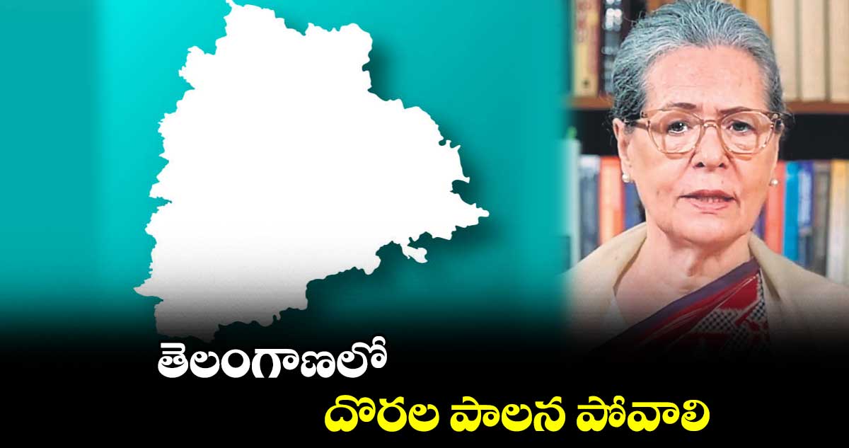 తెలంగాణలో దొరల పాలన పోవాలి : సోనియా గాంధీ