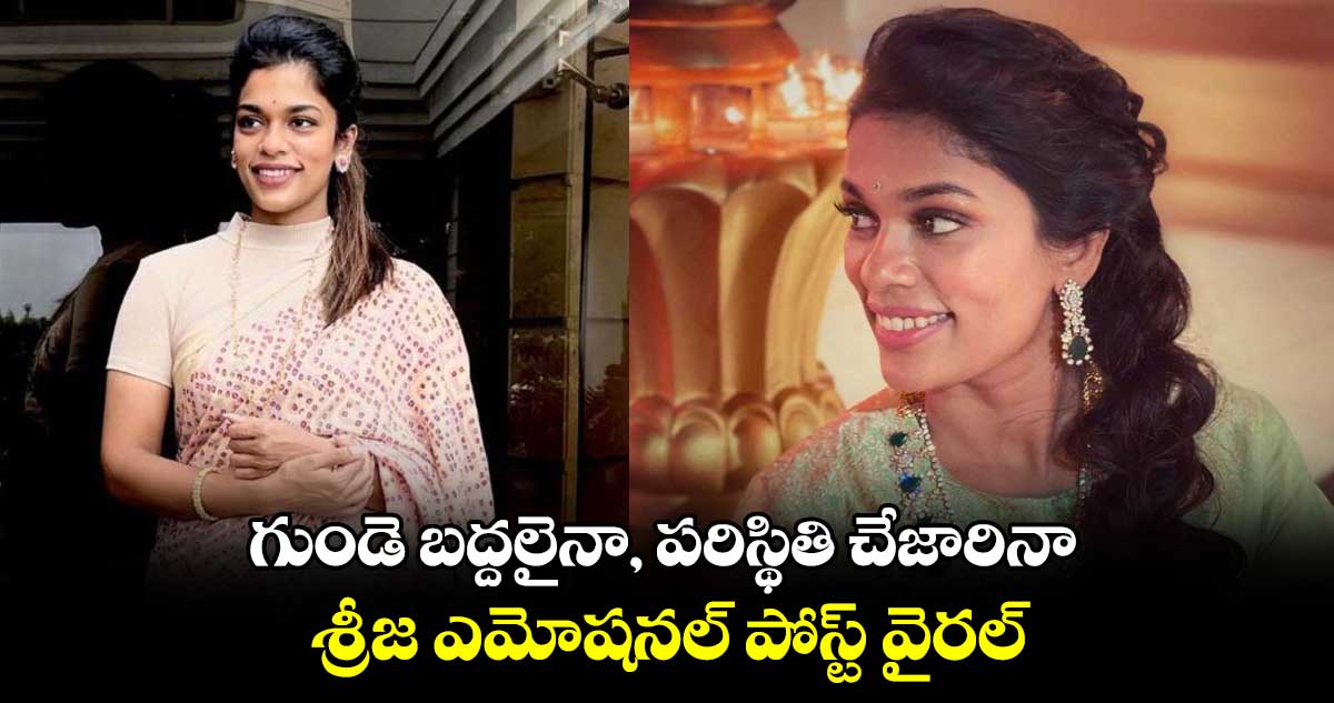 గుండె బద్దలైనా, పరిస్థితి చేజారినా.. శ్రీజ ఎమోషనల్ పోస్ట్ వైరల్