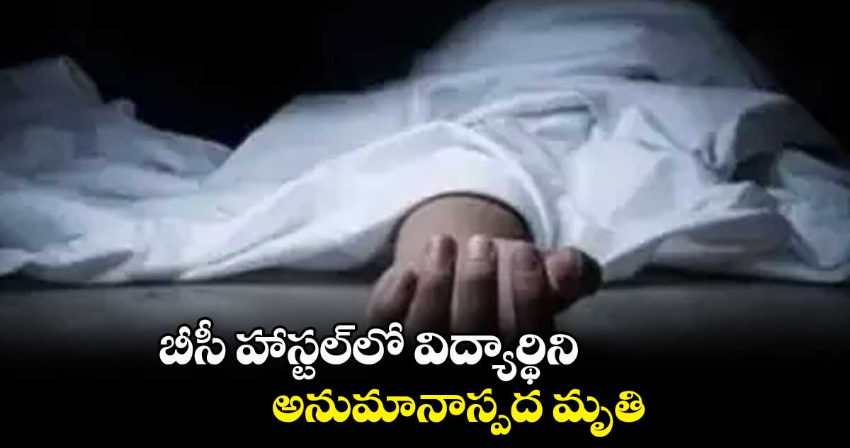 బీసీ హాస్టల్​లో విద్యార్థిని అనుమానాస్పద మృతి