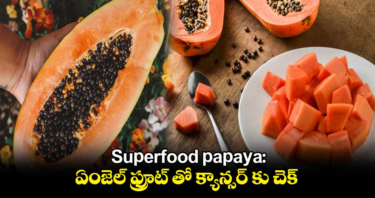 Superfood papaya: ఏంజెల్ ఫ్రూట్ తో క్యాన్సర్ కు చెక్