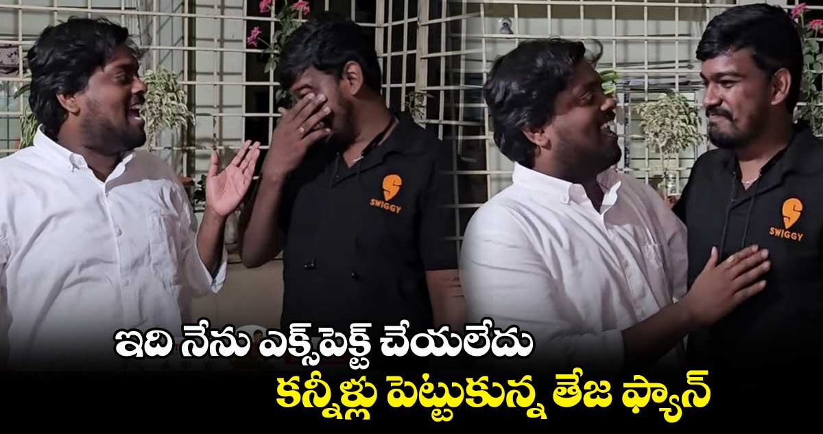 ఇది నేను ఎక్స్పెక్ట్ చేయలేదు.. కన్నీళ్లు పెట్టుకున్న తేజ ఫ్యాన్