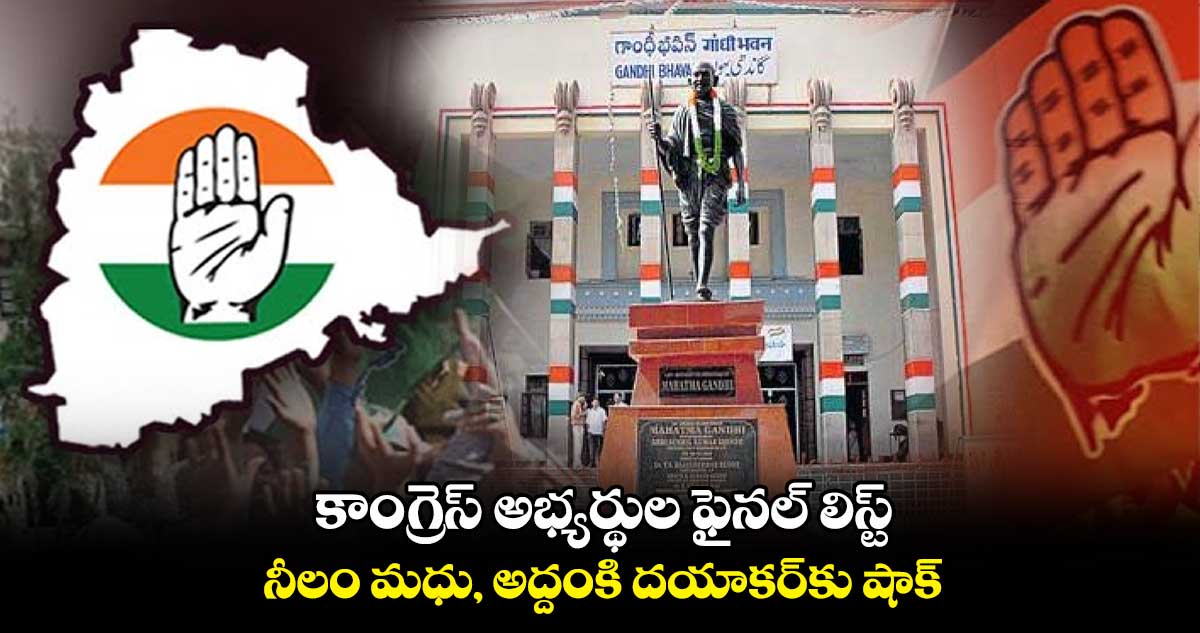 కాంగ్రెస్ అభ్యర్థుల ఫైనల్ లిస్ట్.. నీలం మధు, అద్దంకి దయాకర్కు షాక్..