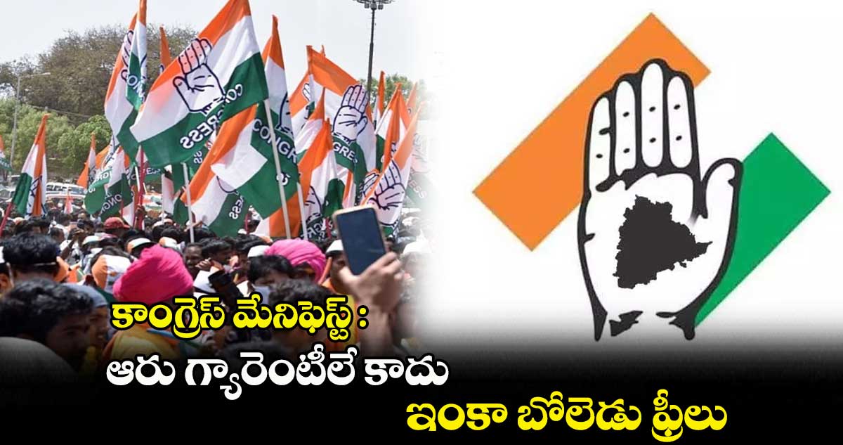 కాంగ్రెస్ మేనిఫెస్ట్ : ఆరు గ్యారెంటీలే కాదు.. ఇంకా బోలెడు ఫ్రీలు