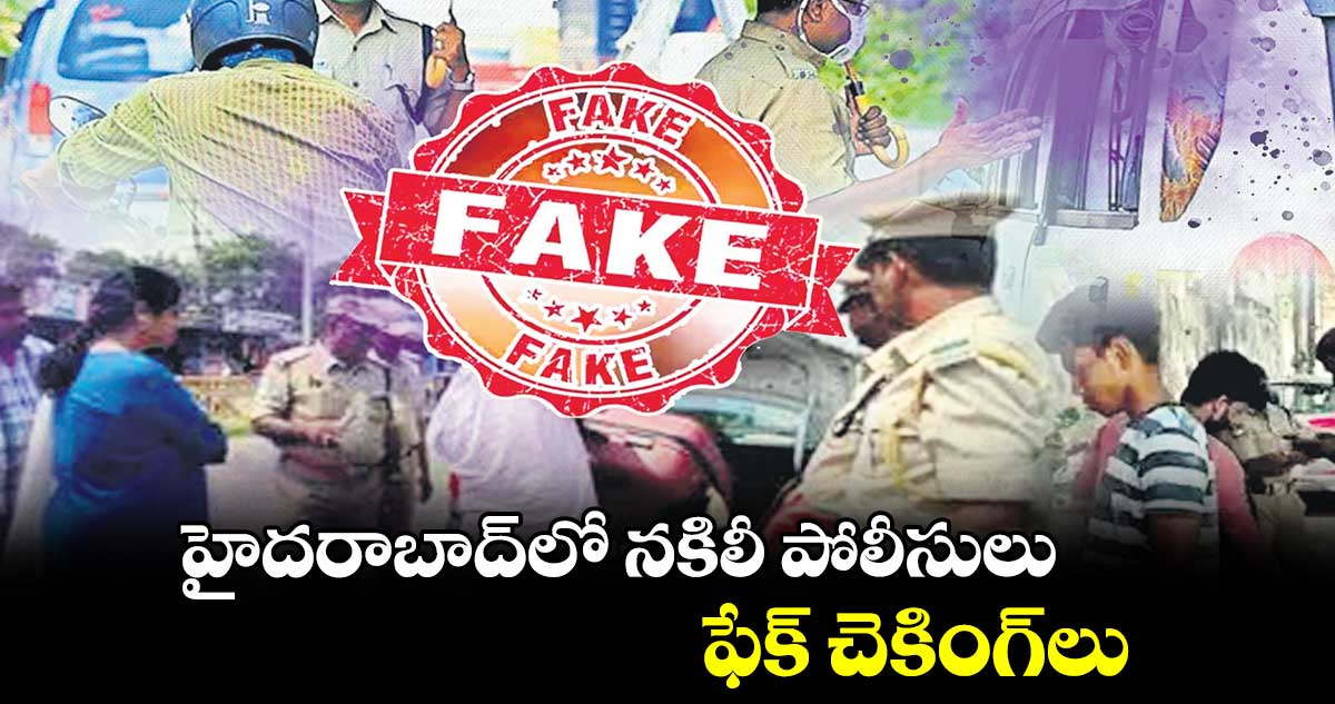 హైదరాబాద్లో నకిలీ పోలీసులు.. ఫేక్ చెకింగ్లు