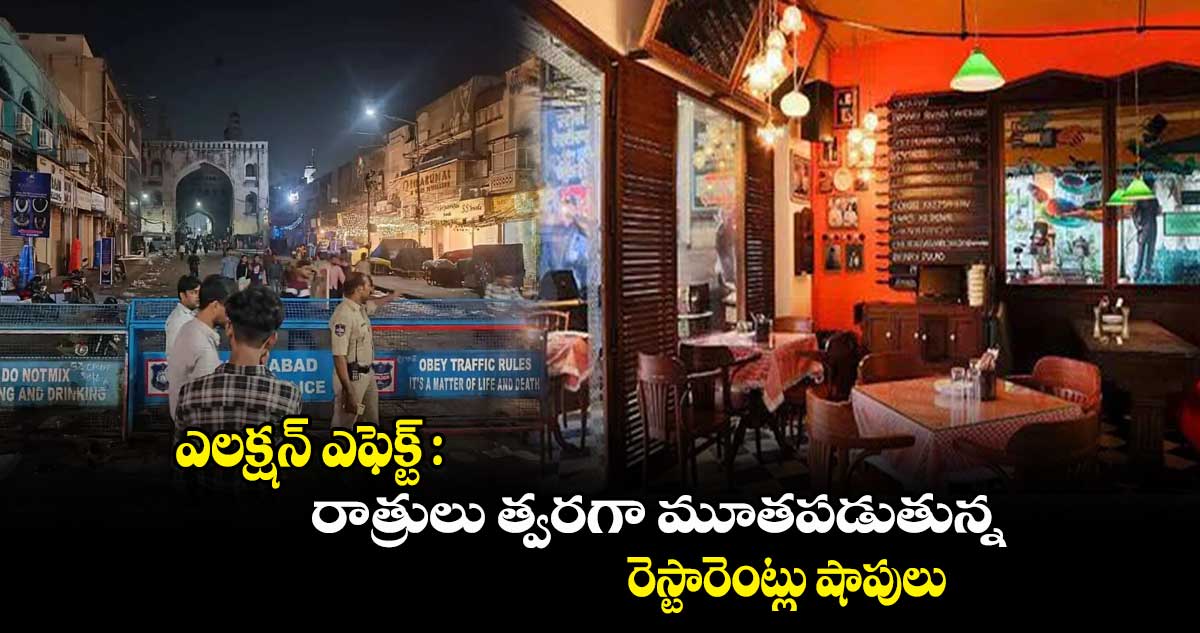 ఎలక్షన్ ఎఫెక్ట్ : రాత్రులు త్వరగా మూతపడుతున్న రెస్టారెంట్లు, షాపులు