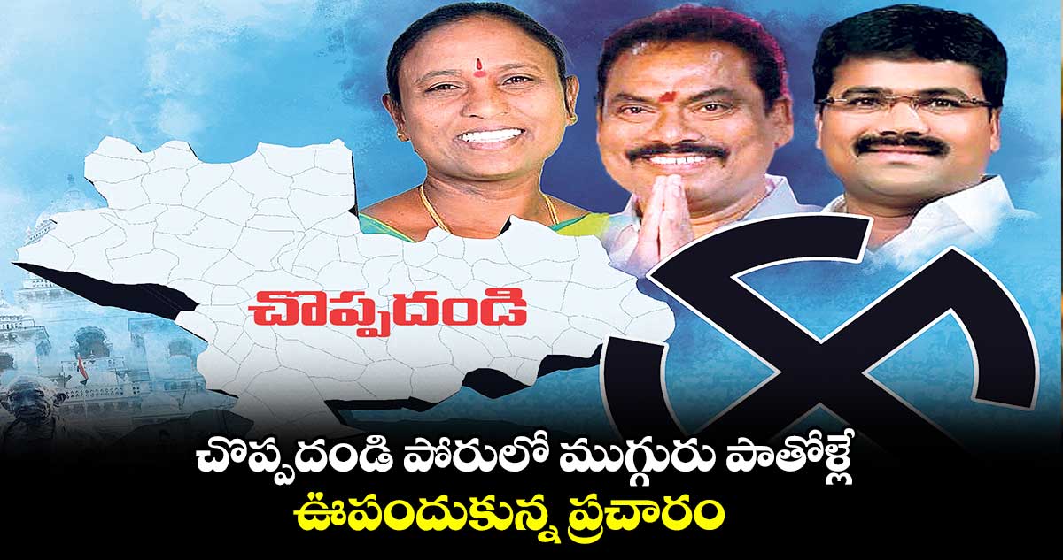 చొప్పదండి పోరులో ముగ్గురు పాతోళ్లే .. అభ్యర్థులందరికీ సొంత పార్టీల్లో అసమ్మతి నేతల బెడద