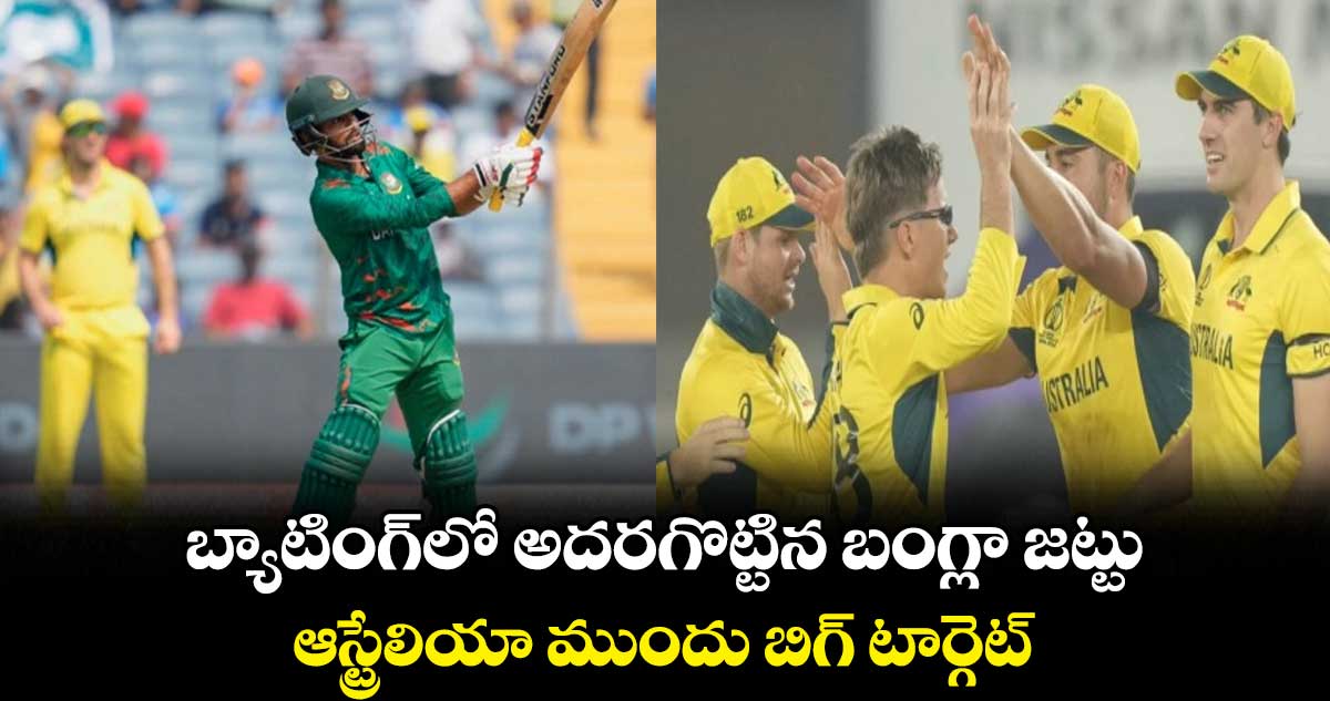 Cricket World Cup 2023: బ్యాటింగ్‌లో అదరగొట్టిన బంగ్లా జట్టు..ఆస్ట్రేలియా ముందు బిగ్ టార్గెట్   