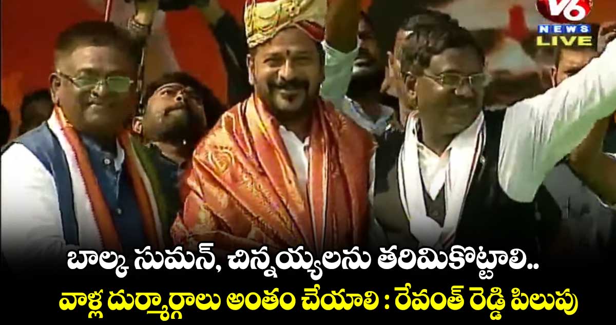 బాల్క సుమన్, చిన్నయ్యలను తరిమికొట్టాలి..  దుర్మార్గాలు అంతం చేయాలి : రేవంత్ రెడ్డి పిలుపు