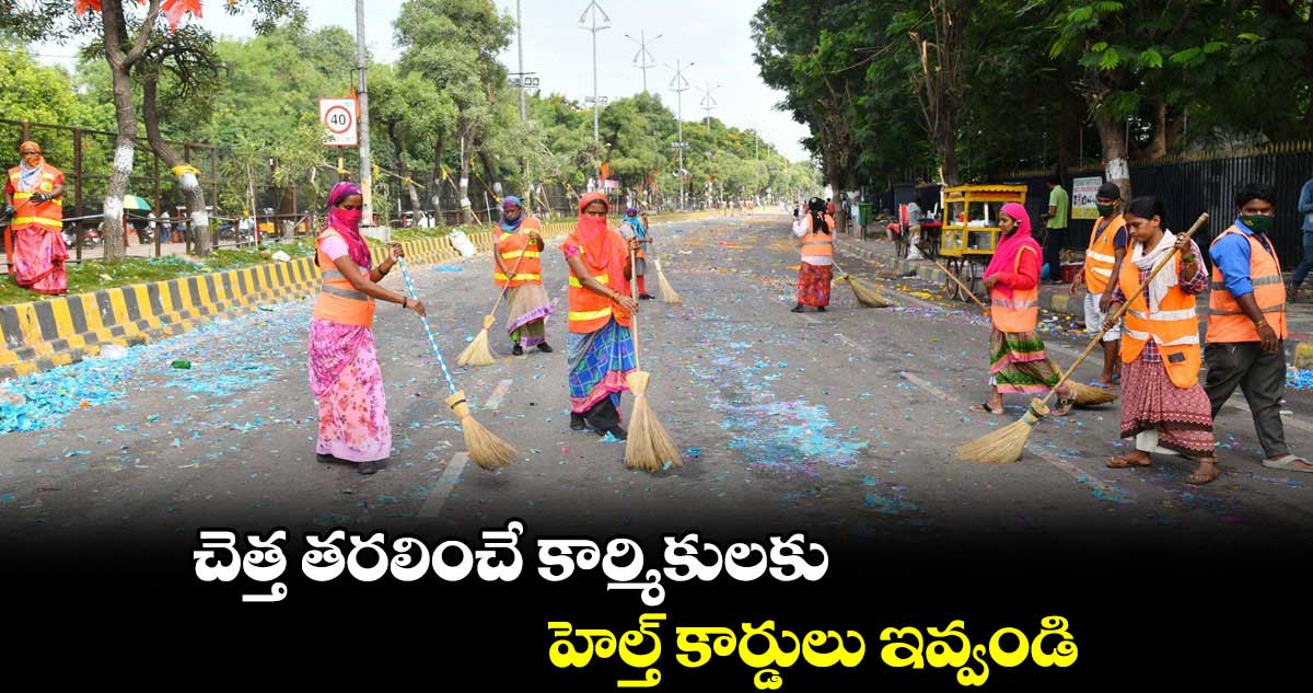 చెత్త తరలించే కార్మికులకు హెల్త్ కార్డులు ఇవ్వండి