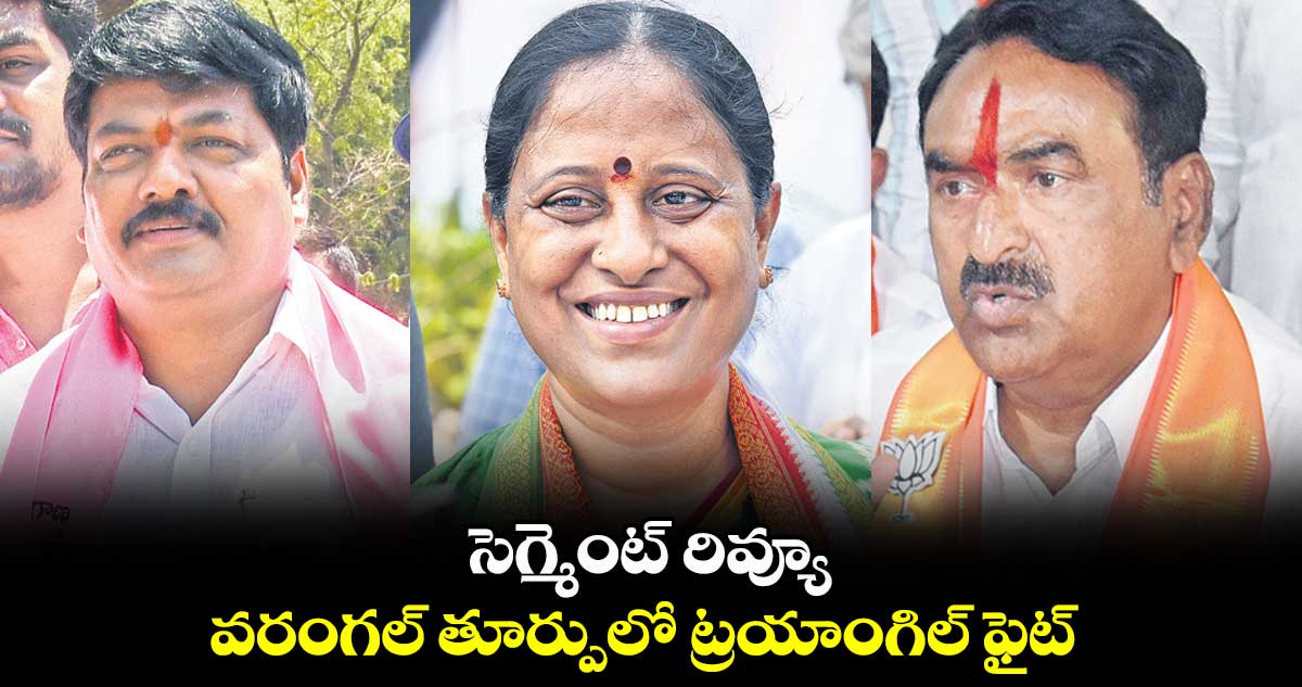 సెగ్మెంట్ రివ్యూ.. వరంగల్‍ తూర్పులో ట్రయాంగిల్ ఫైట్