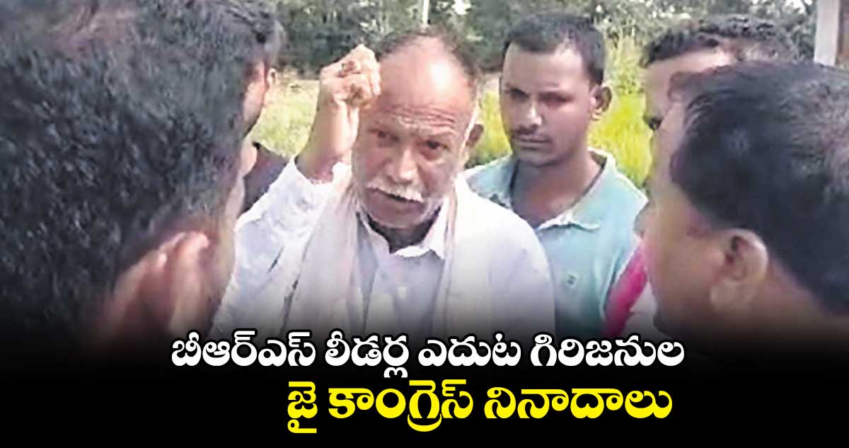 బీఆర్ఎస్​ లీడర్ల ఎదుట గిరిజనుల జై కాంగ్రెస్ నినాదాలు