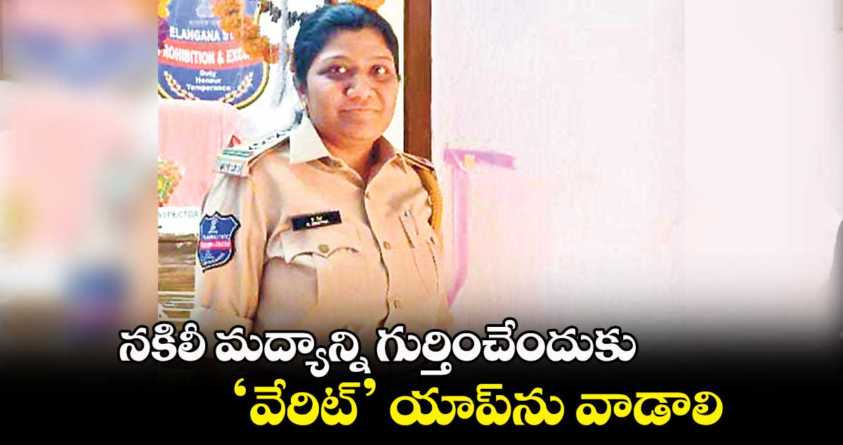 నకిలీ మద్యాన్ని గుర్తించేందుకు ‘వేరిట్’ యాప్​ను వాడాలి : సీఐ గీత