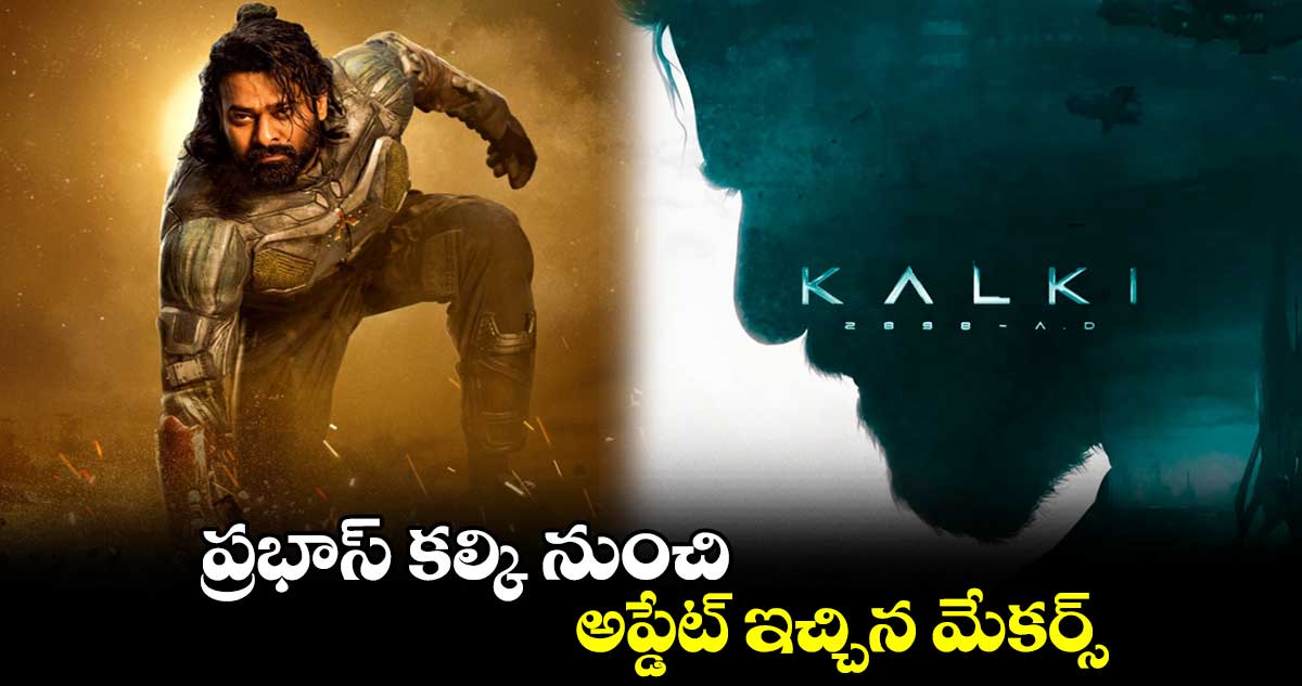 Kalki Update:  ప్రభాస్ కల్కి నుంచి అప్డేట్ ఇచ్చిన మేకర్స్..