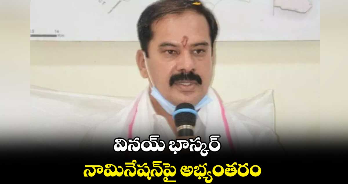 వినయ్ భాస్కర్​నామినేషన్⁬​పై అభ్యంతరం