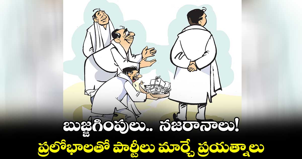 బుజ్జగింపులు..  నజరానాలు! ..  ప్రలోభాలతో పార్టీలు మార్చే ప్రయత్నాలు 