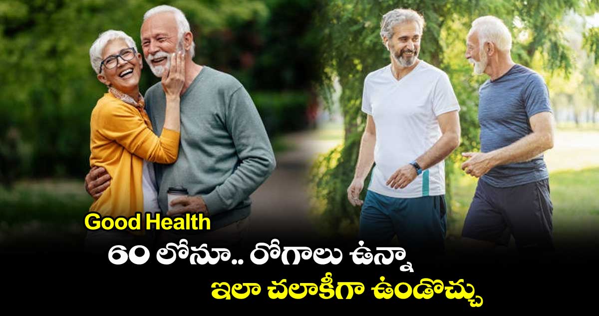 Good Health : 60 లోనూ.. రోగాలు ఉన్నా.. ఇలా చలాకీగా ఉండొచ్చు