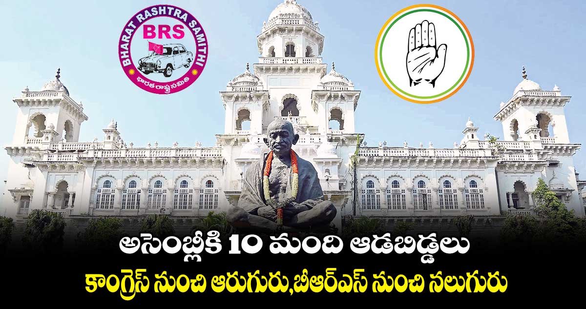 అసెంబ్లీకి 10 మంది ఆడబిడ్డలు..కాంగ్రెస్ నుంచి ఆరుగురు,బీఆర్‌‌ఎస్‌ నుంచి నలుగురు 