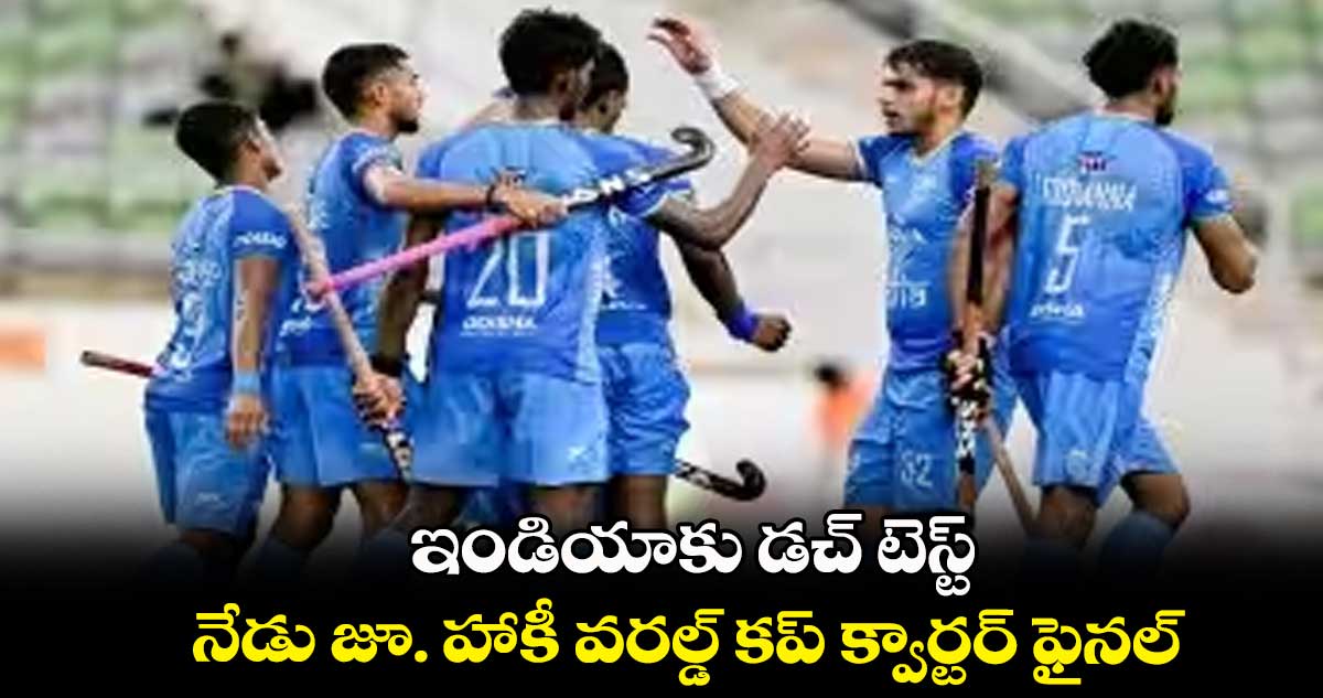 ఇండియాకు డచ్ టెస్ట్.. నేడు జూ. హాకీ వరల్డ్ కప్ క్వార్టర్ ఫైనల్