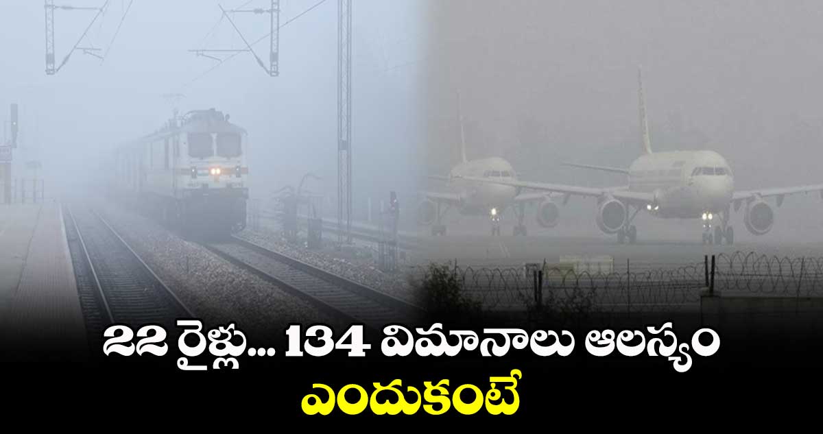 22 రైళ్లు... 134 విమానాలు ఆలస్యం... ఎందుకంటే..