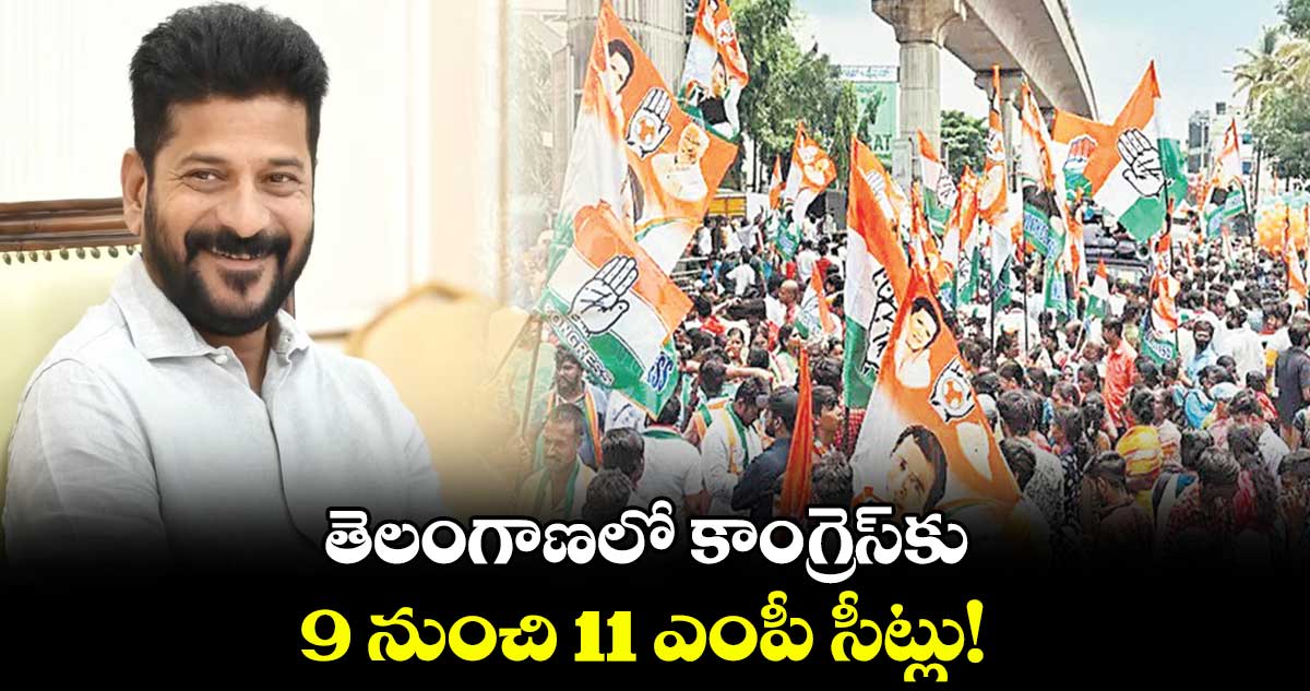 తెలంగాణలో కాంగ్రెస్​కు 9 నుంచి 11 ఎంపీ సీట్లు! 