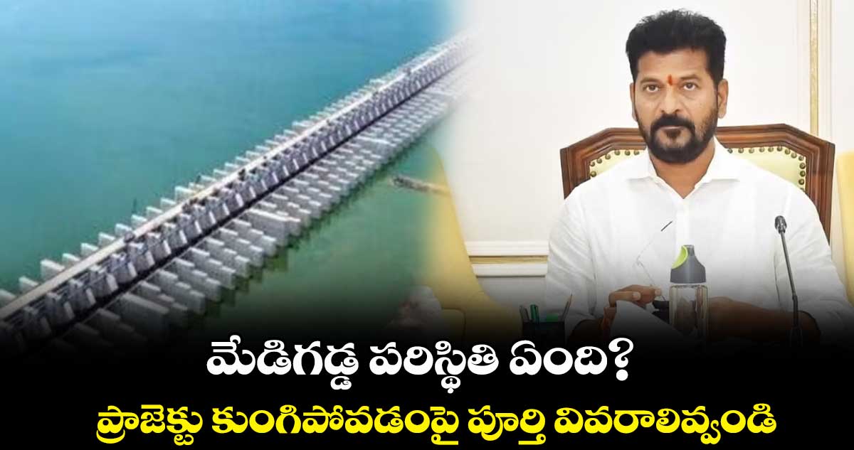 మేడిగడ్డ పరిస్థితి ఏంది? .. ప్రాజెక్టు కుంగిపోవడంపై పూర్తి వివరాలివ్వండి : రేవంత్ రెడ్డి