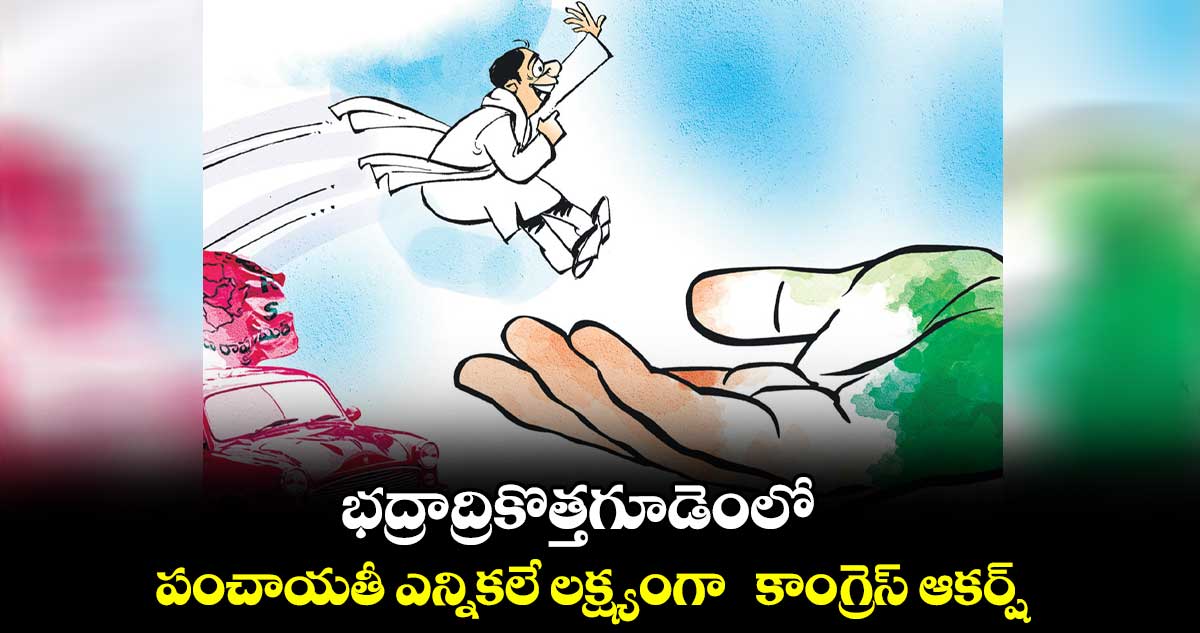 భద్రాద్రికొత్తగూడెంలో పంచాయతీ ఎన్నికలే లక్ష్యంగా  కాంగ్రెస్​ ఆకర్ష్​ 